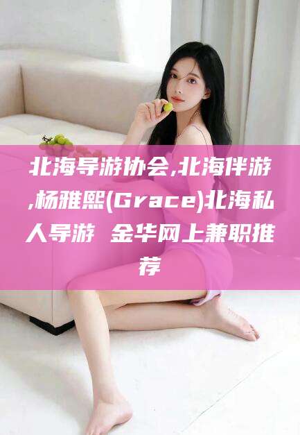 长治北海导游协会,北海伴游,杨雅熙(Grace)北海私人导游 金华网上兼职推荐