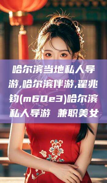 长治哈尔滨当地私人导游,哈尔滨伴游,翟兆钧(m60e3)哈尔滨私人导游 兼职美女