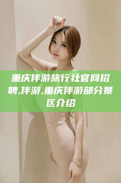 长治重庆伴游旅行社官网招聘,伴游,重庆伴游部分景区介绍