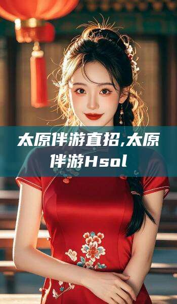 长治太原伴游直招,太原伴游Hsol