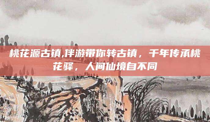 长治桃花源古镇,伴游带你转古镇，千年传承桃花驿，人间仙境自不同
