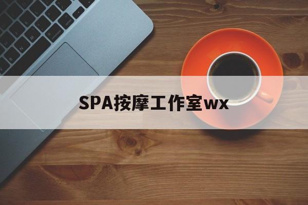 长治什么是spa按摩最新资讯（谁能告诉我哪里有长治SPA按摩工作室wx？）