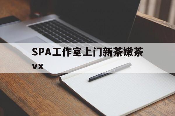 长治广州哪里可以找约茶新茶的品茶地最新资讯（谁能告诉我哪里有长治SPA工作室上门新茶嫩茶vx？）